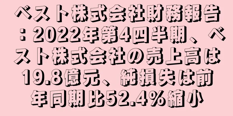 ベスト株式会社財務報告：2022年第4四半期、ベスト株式会社の売上高は19.8億元、純損失は前年同期比52.4%縮小