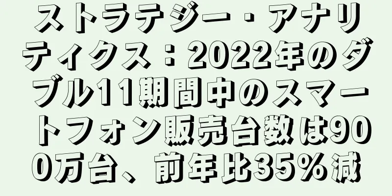 ストラテジー・アナリティクス：2022年のダブル11期間中のスマートフォン販売台数は900万台、前年比35％減