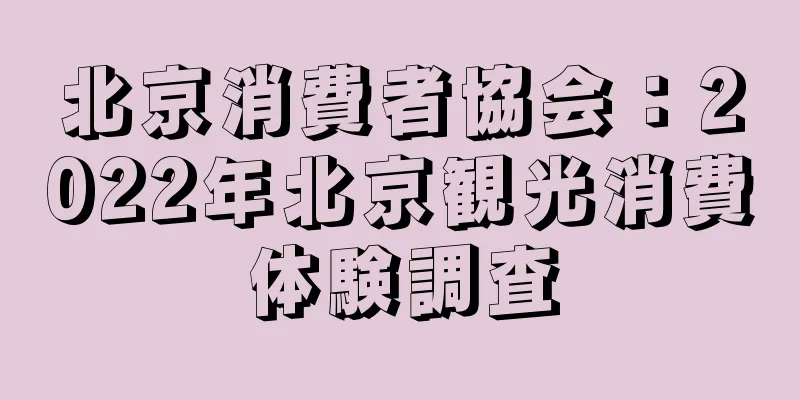北京消費者協会：2022年北京観光消費体験調査