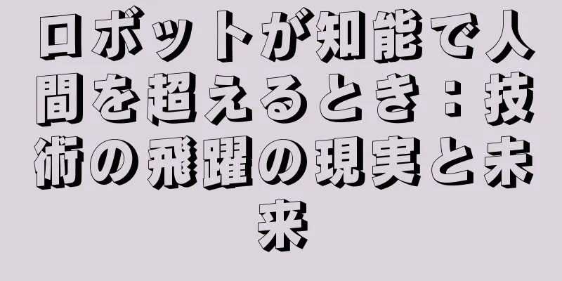 ロボットが知能で人間を超えるとき：技術の飛躍の現実と未来