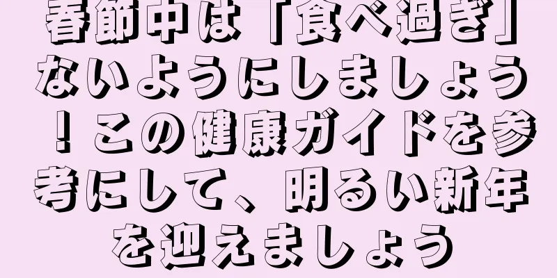 春節中は「食べ過ぎ」ないようにしましょう！この健康ガイドを参考にして、明るい新年を迎えましょう