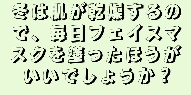 冬は肌が乾燥するので、毎日フェイスマスクを塗ったほうがいいでしょうか？