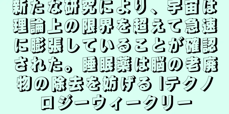 新たな研究により、宇宙は理論上の限界を超えて急速に膨張していることが確認された。睡眠薬は脳の老廃物の除去を妨げる |テクノロジーウィークリー