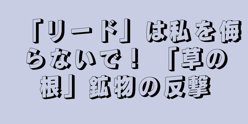 「リード」は私を侮らないで！ 「草の根」鉱物の反撃