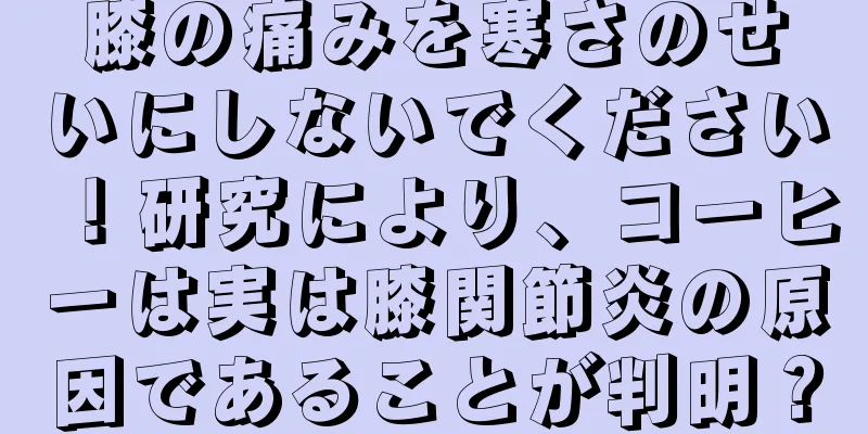 膝の痛みを寒さのせいにしないでください！研究により、コーヒーは実は膝関節炎の原因であることが判明？