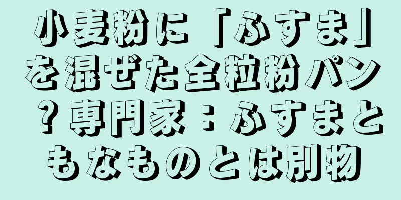 小麦粉に「ふすま」を混ぜた全粒粉パン？専門家：ふすまともなものとは別物