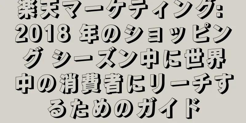 楽天マーケティング: 2018 年のショッピング シーズン中に世界中の消費者にリーチするためのガイド
