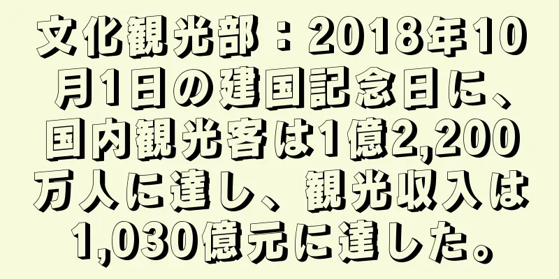 文化観光部：2018年10月1日の建国記念日に、国内観光客は1億2,200万人に達し、観光収入は1,030億元に達した。