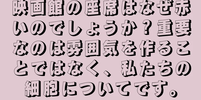 映画館の座席はなぜ赤いのでしょうか？重要なのは雰囲気を作ることではなく、私たちの細胞についてです。
