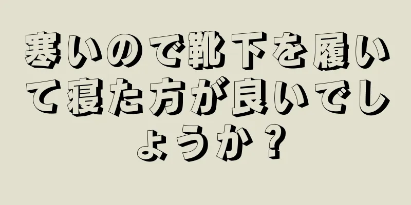 寒いので靴下を履いて寝た方が良いでしょうか？