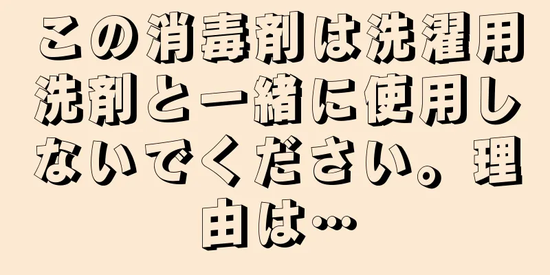 この消毒剤は洗濯用洗剤と一緒に使用しないでください。理由は…