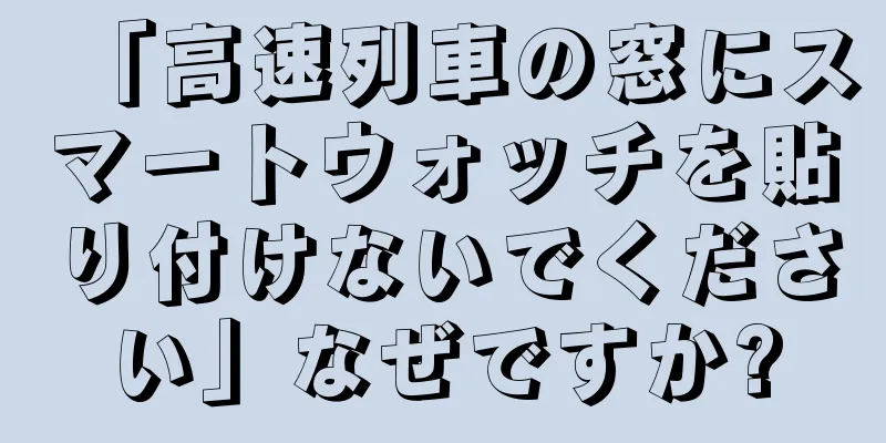「高速列車の窓にスマートウォッチを貼り付けないでください」なぜですか?