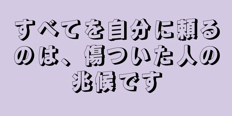 すべてを自分に頼るのは、傷ついた人の兆候です