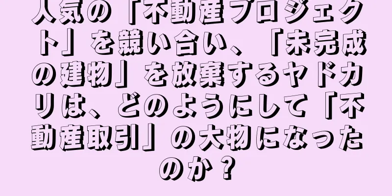 人気の「不動産プロジェクト」を競い合い、「未完成の建物」を放棄するヤドカリは、どのようにして「不動産取引」の大物になったのか？