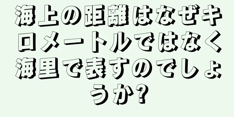 海上の距離はなぜキロメートルではなく海里で表すのでしょうか?