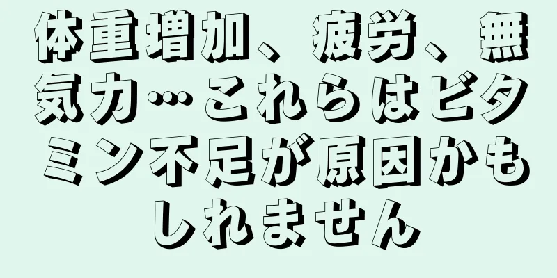 体重増加、疲労、無気力…これらはビタミン不足が原因かもしれません