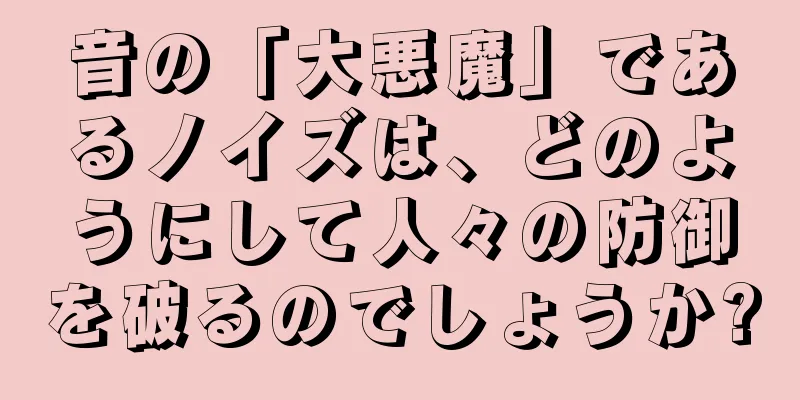 音の「大悪魔」であるノイズは、どのようにして人々の防御を破るのでしょうか?