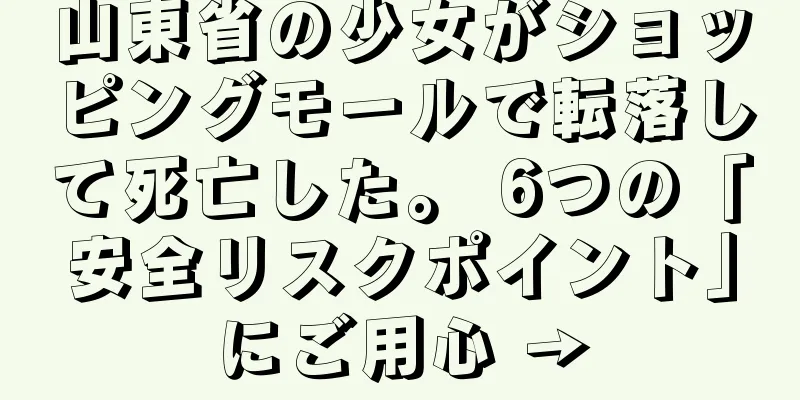 山東省の少女がショッピングモールで転落して死亡した。 6つの「安全リスクポイント」にご用心 →