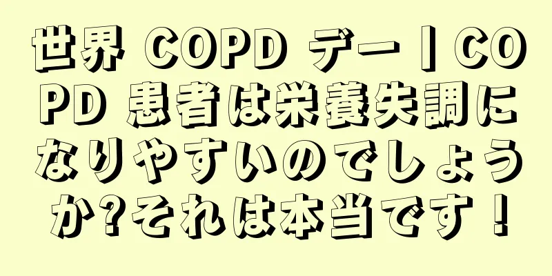 世界 COPD デー丨COPD 患者は栄養失調になりやすいのでしょうか?それは本当です！