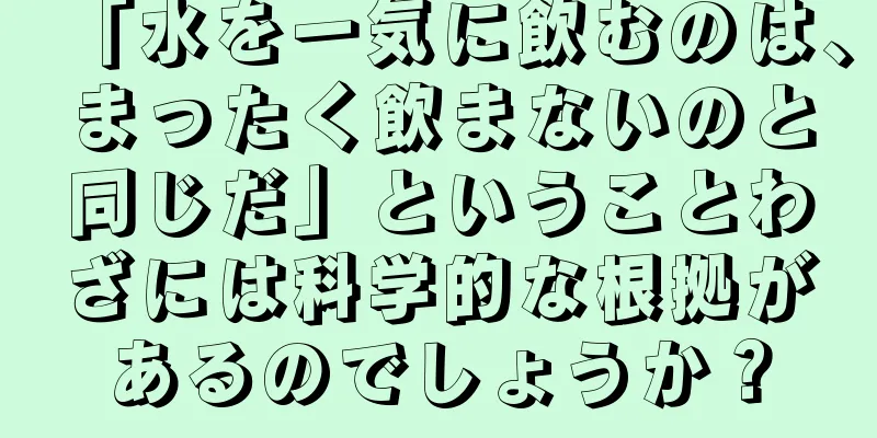「水を一気に飲むのは、まったく飲まないのと同じだ」ということわざには科学的な根拠があるのでしょうか？