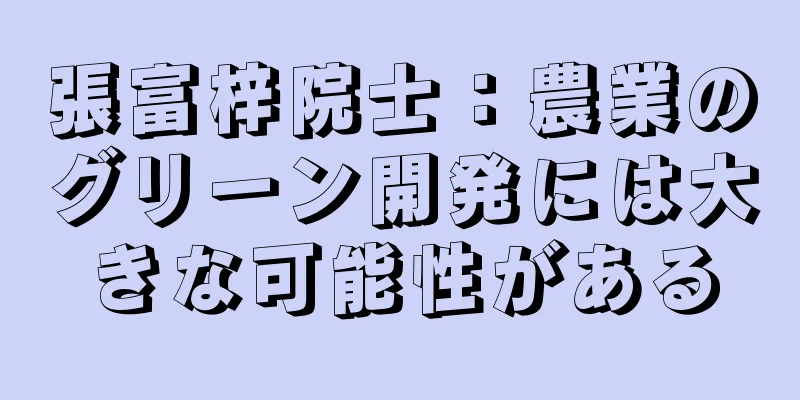 張富梓院士：農業のグリーン開発には大きな可能性がある