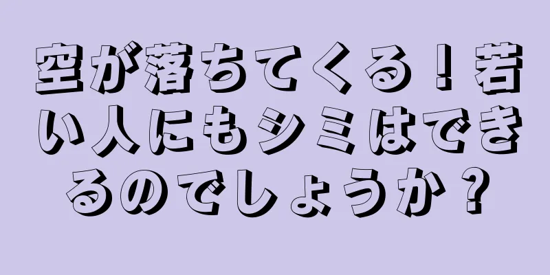 空が落ちてくる！若い人にもシミはできるのでしょうか？
