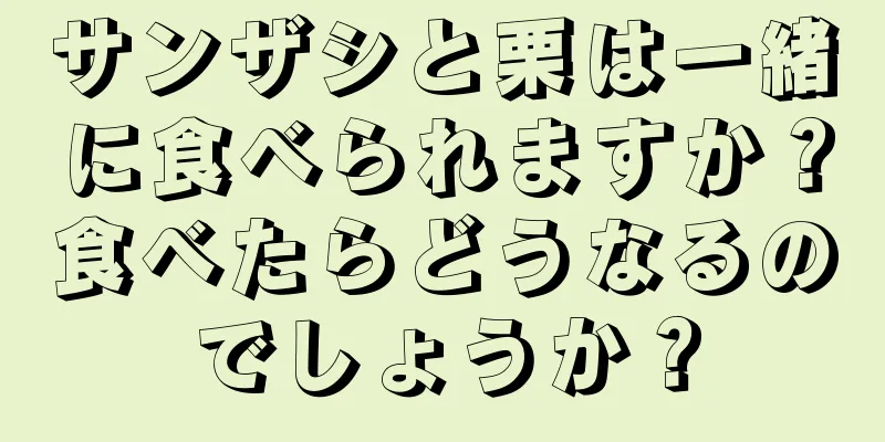 サンザシと栗は一緒に食べられますか？食べたらどうなるのでしょうか？