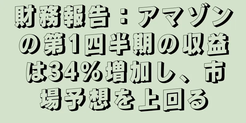 財務報告：アマゾンの第1四半期の収益は34％増加し、市場予想を上回る