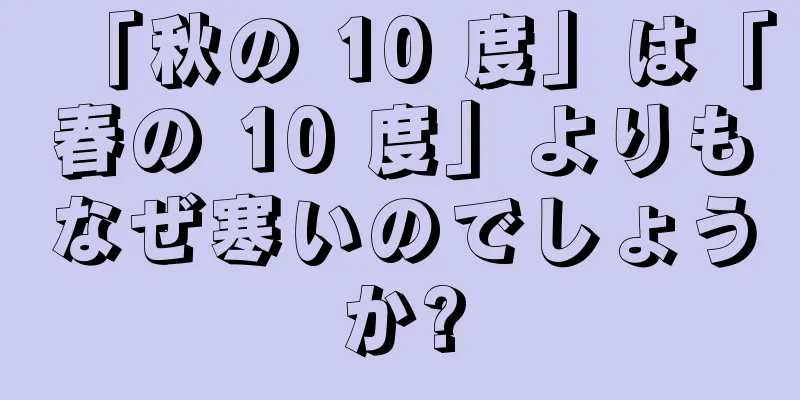 「秋の 10 度」は「春の 10 度」よりもなぜ寒いのでしょうか?