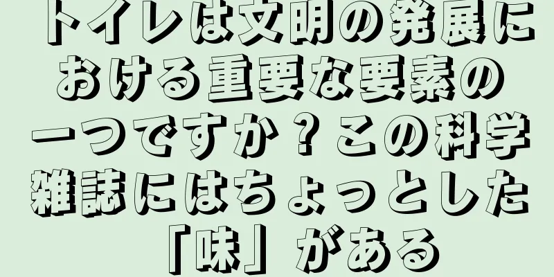 トイレは文明の発展における重要な要素の一つですか？この科学雑誌にはちょっとした「味」がある