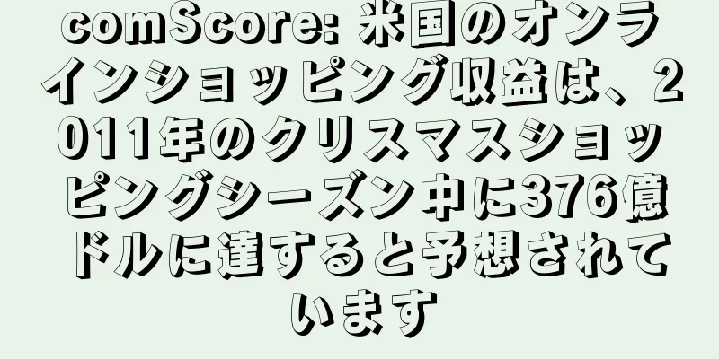 comScore: 米国のオンラインショッピング収益は、2011年のクリスマスショッピングシーズン中に376億ドルに達すると予想されています