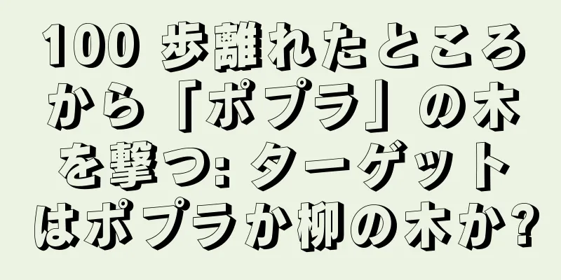 100 歩離れたところから「ポプラ」の木を撃つ: ターゲットはポプラか柳の木か?