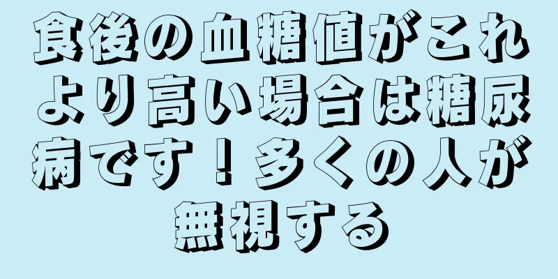 食後の血糖値がこれより高い場合は糖尿病です！多くの人が無視する