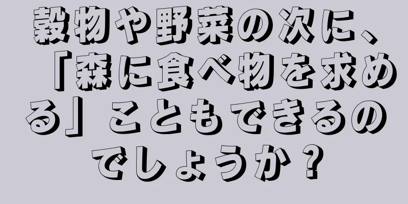 穀物や野菜の次に、「森に食べ物を求める」こともできるのでしょうか？
