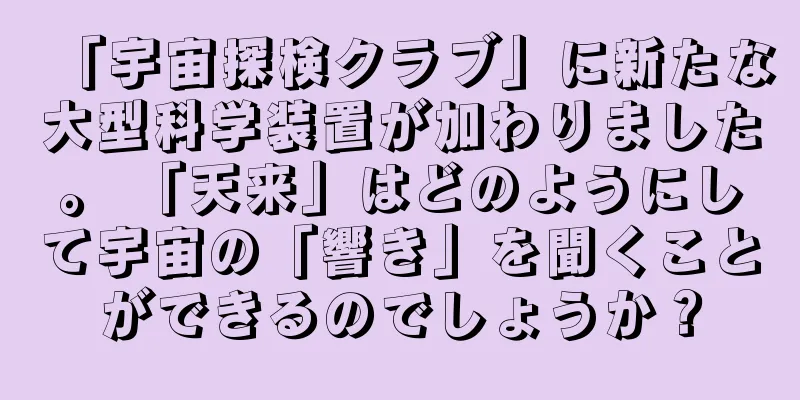 「宇宙探検クラブ」に新たな大型科学装置が加わりました。 「天来」はどのようにして宇宙の「響き」を聞くことができるのでしょうか？