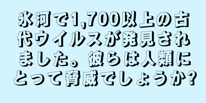 氷河で1,700以上の古代ウイルスが発見されました。彼らは人類にとって脅威でしょうか?
