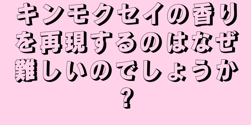 キンモクセイの香りを再現するのはなぜ難しいのでしょうか?