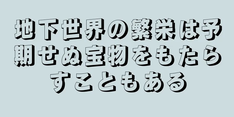 地下世界の繁栄は予期せぬ宝物をもたらすこともある
