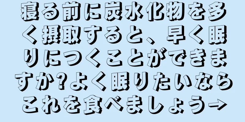 寝る前に炭水化物を多く摂取すると、早く眠りにつくことができますか?よく眠りたいならこれを食べましょう→