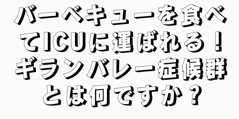 バーベキューを食べてICUに運ばれる！ギランバレー症候群とは何ですか？