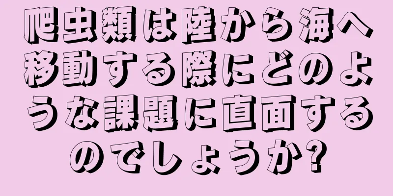 爬虫類は陸から海へ移動する際にどのような課題に直面するのでしょうか?