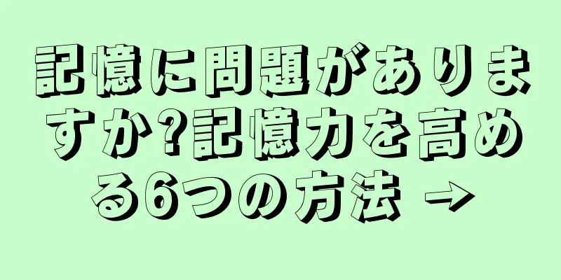 記憶に問題がありますか?記憶力を高める6つの方法 →