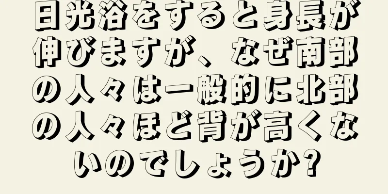 日光浴をすると身長が伸びますが、なぜ南部の人々は一般的に北部の人々ほど背が高くないのでしょうか?