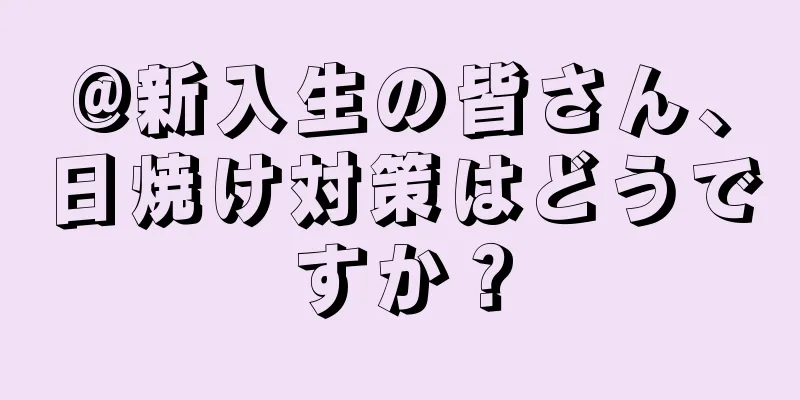 @新入生の皆さん、日焼け対策はどうですか？