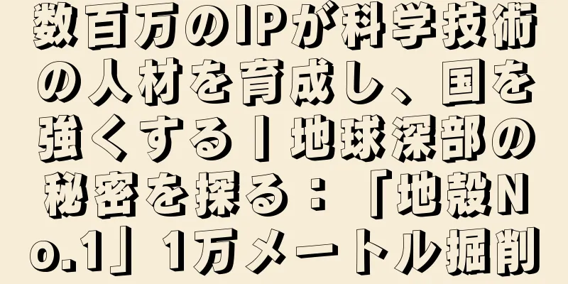 数百万のIPが科学技術の人材を育成し、国を強くする丨地球深部の秘密を探る：「地殻No.1」1万メートル掘削