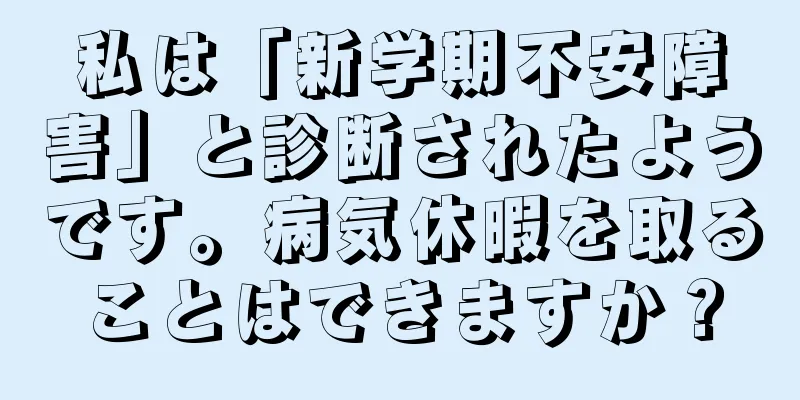 私は「新学期不安障害」と診断されたようです。病気休暇を取ることはできますか？