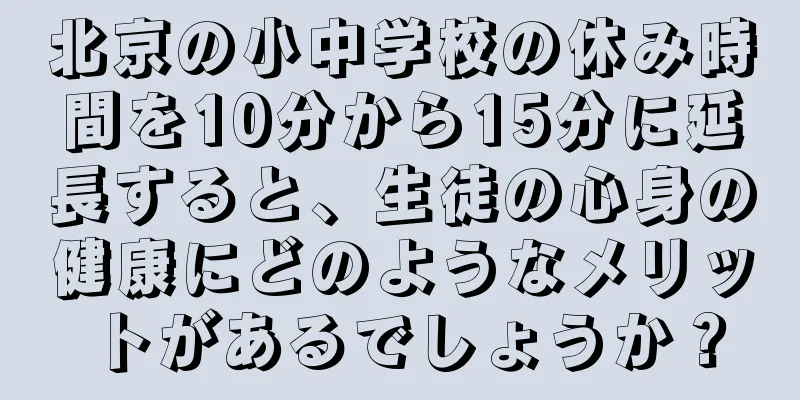 北京の小中学校の休み時間を10分から15分に延長すると、生徒の心身の健康にどのようなメリットがあるでしょうか？