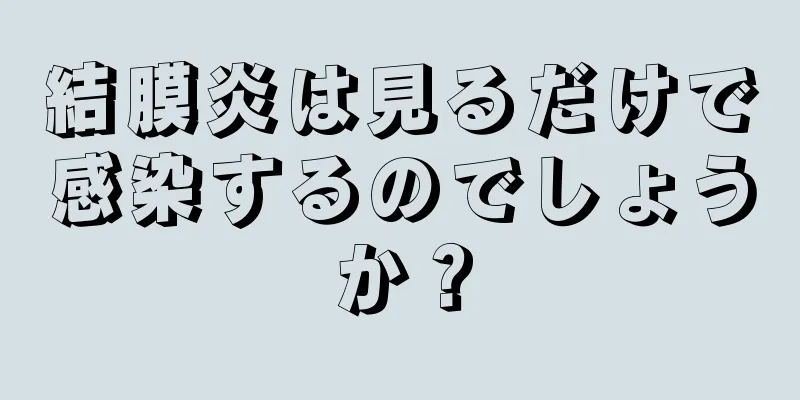 結膜炎は見るだけで感染するのでしょうか？