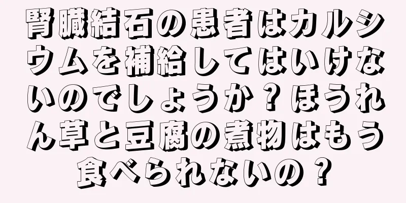 腎臓結石の患者はカルシウムを補給してはいけないのでしょうか？ほうれん草と豆腐の煮物はもう食べられないの？