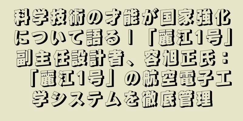科学技術の才能が国家強化について語る | 「麗江1号」副主任設計者、容旭正氏：「麗江1号」の航空電子工学システムを徹底管理